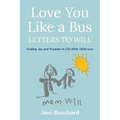 Love You Like a Bus: Letters to Will: Finding Joy and Purpose in Life After Child Loss