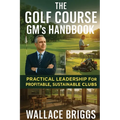 The Golf Course GM's Handbook: Practical Leadership for Profitable, Sustainable Clubs