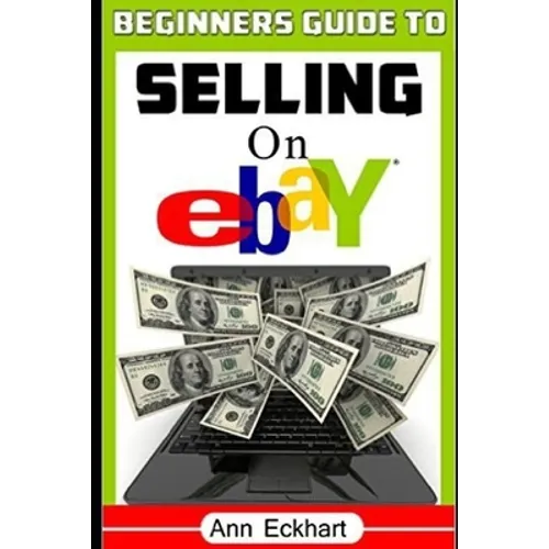 Beginner's Guide To Selling On Ebay: (Sixth Edition - Updated for 2020)