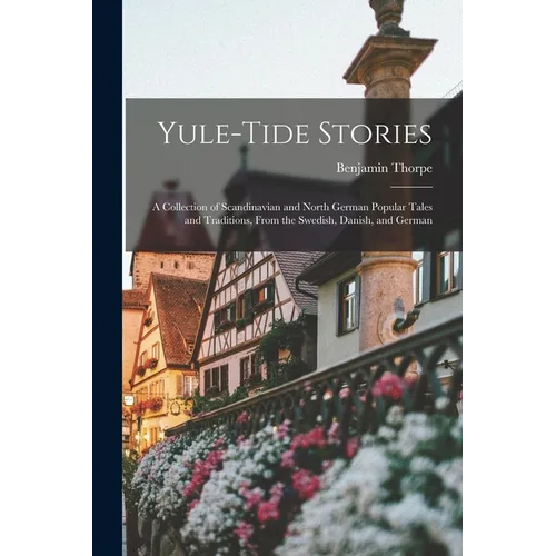 Yule-tide Stories: A Collection of Scandinavian and North German Popular Tales and Traditions, From the Swedish, Danish, and German