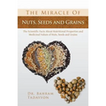 The Miracle of Nuts, Seeds and Grains: The Scientific Facts about Nutritional Properties and Medicinal Values of Nuts, Seeds and Grains