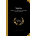 The Writer: Being One of A Series of Handbooks Upon Practical Expression, A
