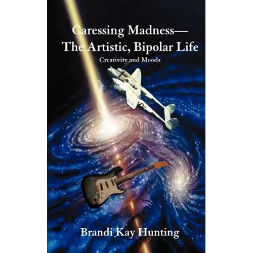 Caressing Madness--The Artistic, Bipolar Life: Creativity and Moods