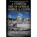 A Complete Life of General George A. Custer: Major-General of Volunteers; Brevet Major-General, U.S. Army; Lieutenant-Colonel Seventh U.S. Cavalry