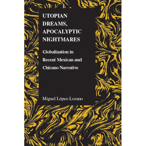 Utopian Dreams, Apocalyptic Nightmares: Globilization in Recent Mexican and Chicano Narrative
