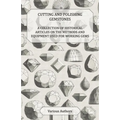 Cutting and Polishing Gemstones - A Collection of Historical Articles on the Methods and Equipment Used for Working Gems