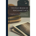 Sylvia's Book of Macramé Lace: Containing Illustrations of Many New and Original Designs, With Complete Instructions for Working, Choice of Materials