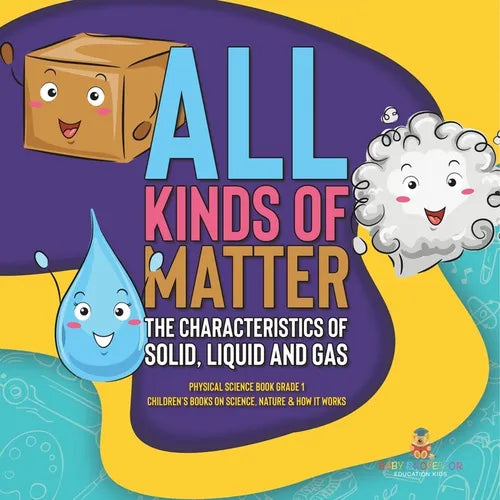 All Kinds of Matter: The Characteristics of Solid, Liquid and Gas Physical Science Book Grade 1 Children's Books on Science, Nature & How It Works