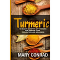 Turmeric: 15 Health Benefits of Turmeric for Disease Cure, Prevention and Wellness