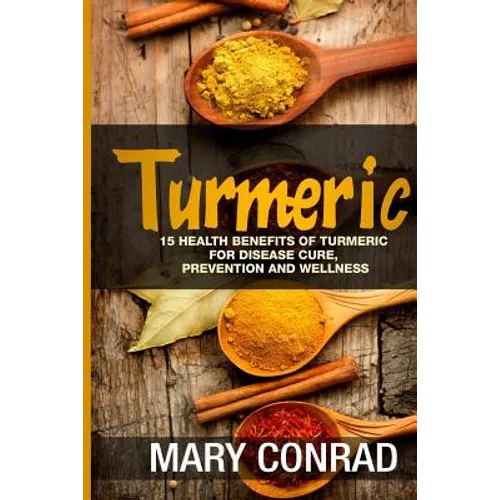 Turmeric: 15 Health Benefits of Turmeric for Disease Cure, Prevention and Wellness