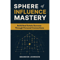 Sphere of Influence Mastery: Unlock the Power of Personal Connections to Build a Thriving Real Estate Business and Secure Your Success