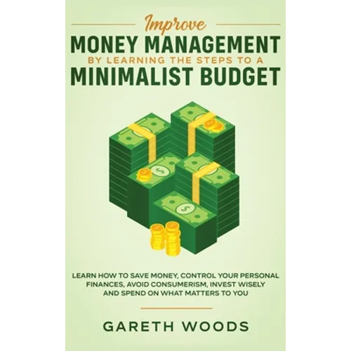 Improve Money Management by Learning the Steps to a Minimalist Budget: Learn How to Save Money, Control your Personal Finances, Avoid Consumerism, Inv