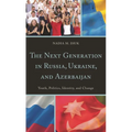 Next Generation in Russia, Ukraine, and Azerbaijan: Youth, Politics, Identity, and Change