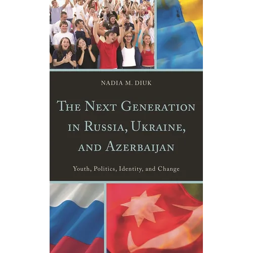 Next Generation in Russia, Ukraine, and Azerbaijan: Youth, Politics, Identity, and Change