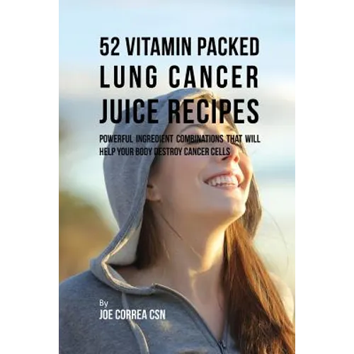52 Vitamin Packed Lung Cancer Juice Recipes: Powerful Ingredient Combinations That Will Help Your Body Destroy Cancer Cells - Paperback