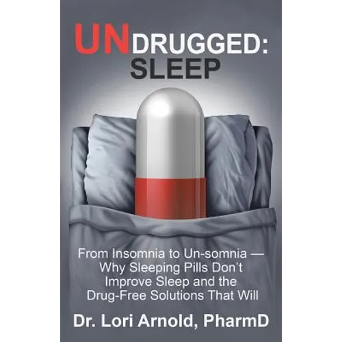 Undrugged: Sleep: From Insomnia to Un-Somnia -- Why Sleeping Pills Don'T Improve Sleep and the Drug-Free Solutions That Will