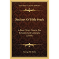 Outlines Of Bible Study: A Four-Years Course For Schools And Colleges (1889)