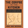 The Corpse in the Kitchen: Enclosure, Extraction, and the Afterlives of the Black Hawk War