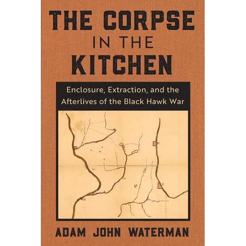 The Corpse in the Kitchen: Enclosure, Extraction, and the Afterlives of the Black Hawk War