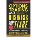 Options Trading As A Business With The Flare: My Complete, Proven Strategy To Generate Consistent, Predictable, High-Probability, Low-Risk Income