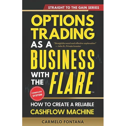 Options Trading As A Business With The Flare: My Complete, Proven Strategy To Generate Consistent, Predictable, High-Probability, Low-Risk Income