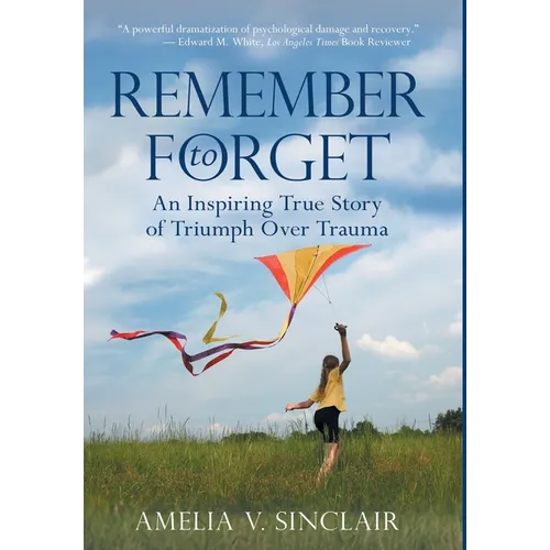 Remember To Forget: An Inspiring True Story of Triumph over Trauma