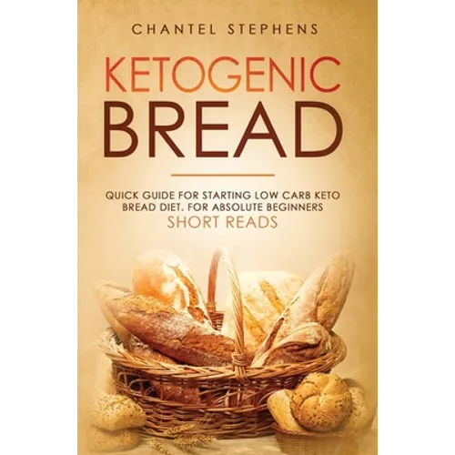 Ketogenic Bread: Quick Guide for Starting Low Carb Keto Bread Diet. For Absolute Beginners. Short Reads.