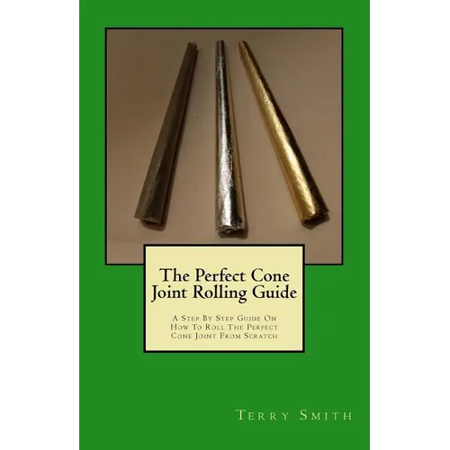 The Perfect Cone Joint Rolling Guide: A Step By Step Guide On How To Roll The Perfect Cone Joint From Scratch