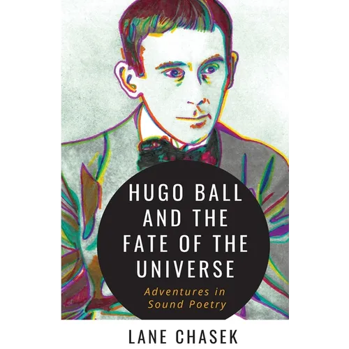 Hugo Ball and the Fate of the Universe: Adventures in Sound Poetry