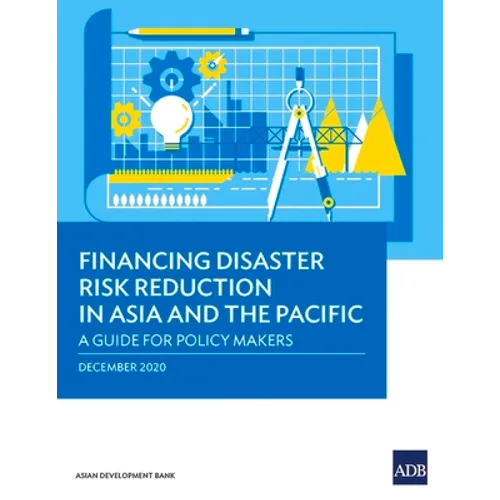 Financing Disaster Risk Reduction in Asia and the Pacific: A Guide for Policy Makers