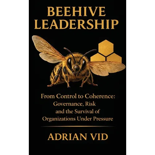 Beehive Leadership: From Control to Coherence: Governance, Risk, and the Survival of Organizations Under Pressure