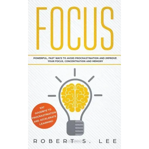 Focus: Powerful, Fast Ways to Avoid Procrastination and Improve Your Focus, Concentration and Memory