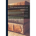 The Haciendas of Mexico: a List of Plantations and Principal Farms in the Republic of Mexico Together With the Names and Post-office Addresses