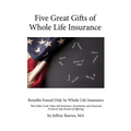 Five Great Gifts of Whole Life Insurance: Benefits Found Only In Whole Life Insurance That Other Cash Value Life Insurance, Investment, and Financial