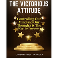 The Victorious Attitude: Controlling Our Mind and Our Thoughts is The Key to Success