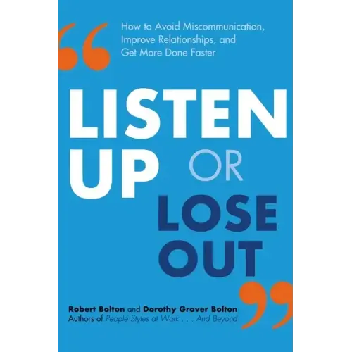 Listen Up or Lose Out: How to Avoid Miscommunication, Improve Relationships, and Get More Done Faster