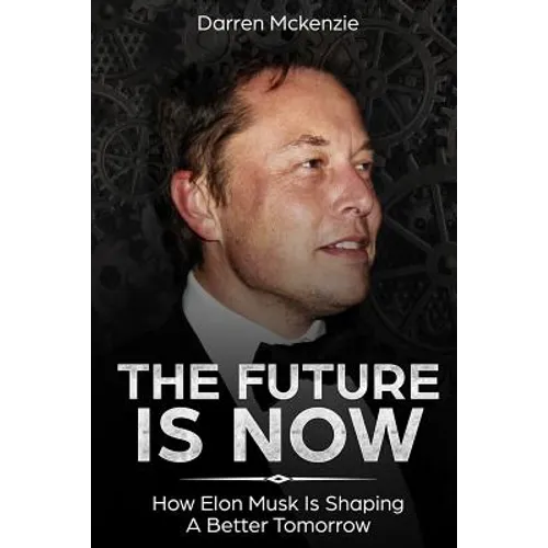 The Future Is Now: How Elon Musk Is Shaping A Better Tomorrow