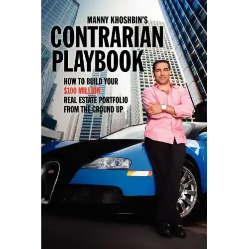 Manny Khoshbin's Contrarian PlayBook: How to Build Your $100 Million Real Estate Portfolio From the Ground Up
