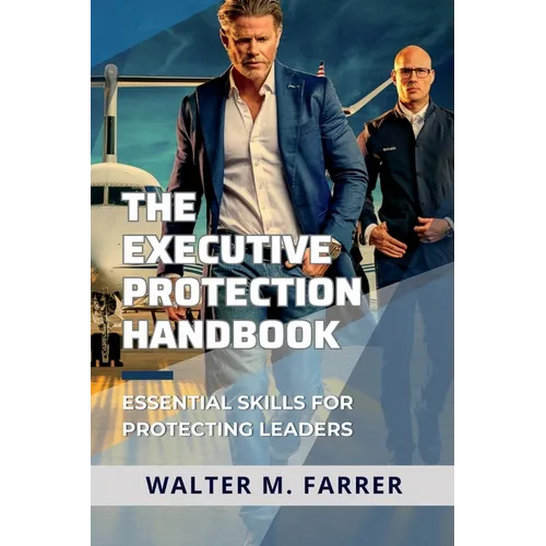 The Executive Protection Handbook: Essential Skills for Protecting Leaders