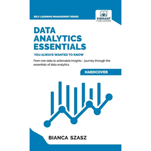Data Analytics Essentials You Always Wanted To Know: A Practical Guide to Data Analysis Tools and Techniques, Big Data, and Real-World Application for