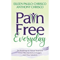 Pain Free Everyday: The Roadmap for Natural Treatment When Pills, Injections, or Surgery Aren't Your Solutions