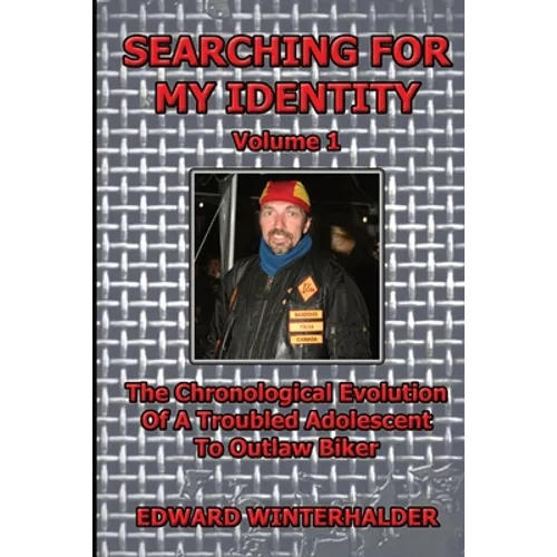 Searching For My Identity (Volume 1): The Chronological Evolution Of A Troubled Adolescent To Outlaw Biker