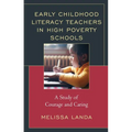 Early Childhood Literacy Teachers in High Poverty Schools: A Study of Courage and Caring