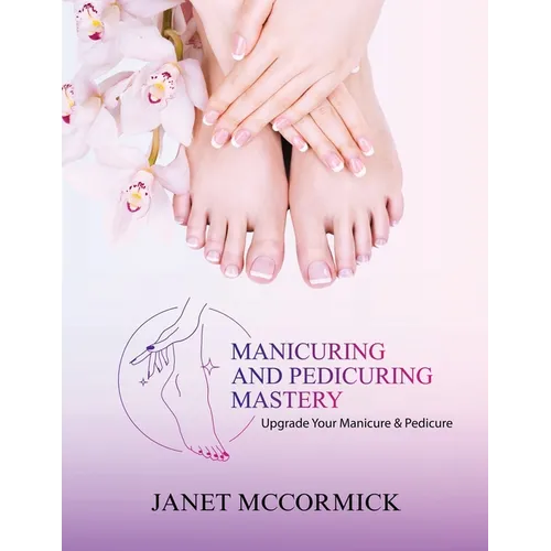 Manicuring and Pedicuring Mastery: Upgrade Your Manicure & Pedicure