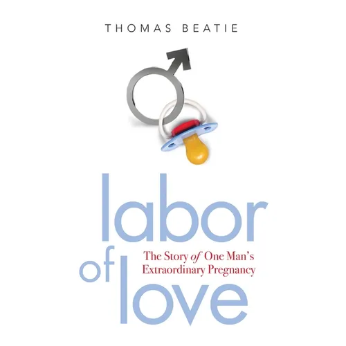 Labor of Love: The Story of One Man's Extraordinary Pregnancy