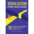Visualization for Success: 75 Psychological Empowerment Exercises to Get What You Want in Life