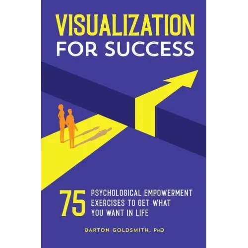 Visualization for Success: 75 Psychological Empowerment Exercises to Get What You Want in Life