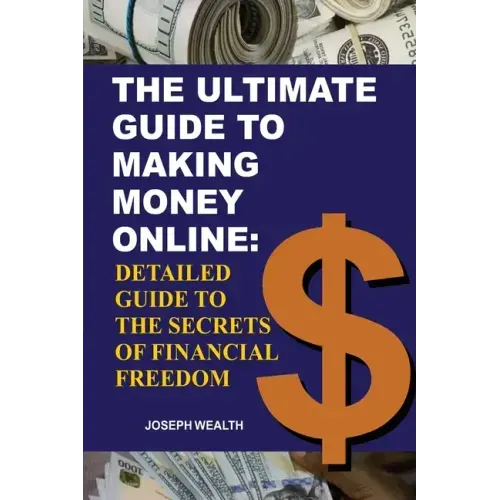 The Ultimate Guide To Making Money Online: Detailed Guide To The Secrets Of Financial Freedom