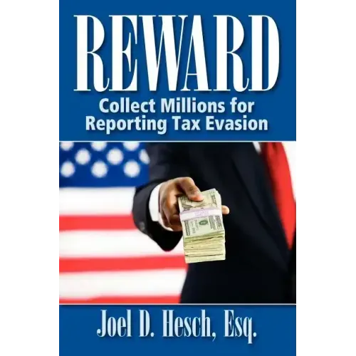 Reward: Collecting Millions for Reporting Tax Evasion, Your Complete Guide to the IRS Whistleblower Reward Program