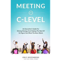 Meeting at C-Level: An Executive's Guide for Driving Strategy and Helping the Rest of Us Figure Out What the Boss Wants